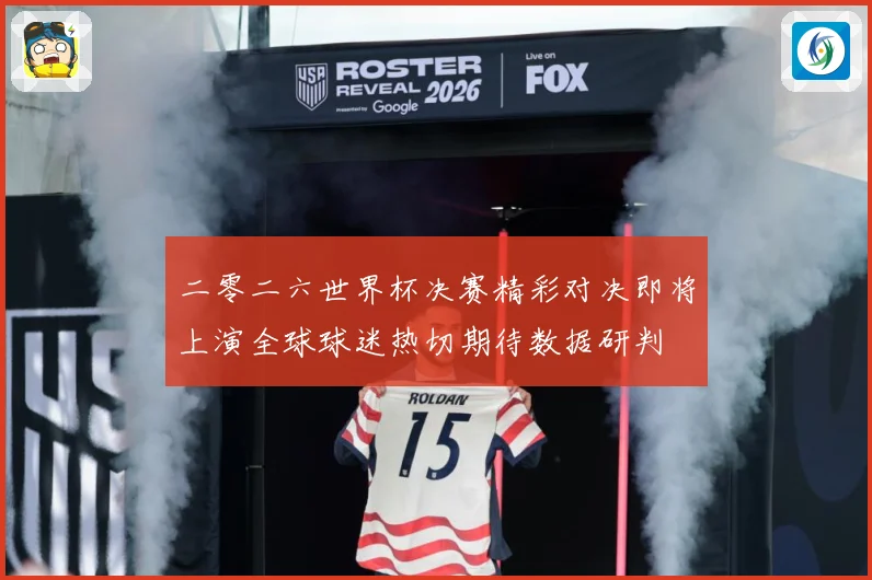二零二六世界杯决赛精彩对决即将上演全球球迷热切期待数据研判