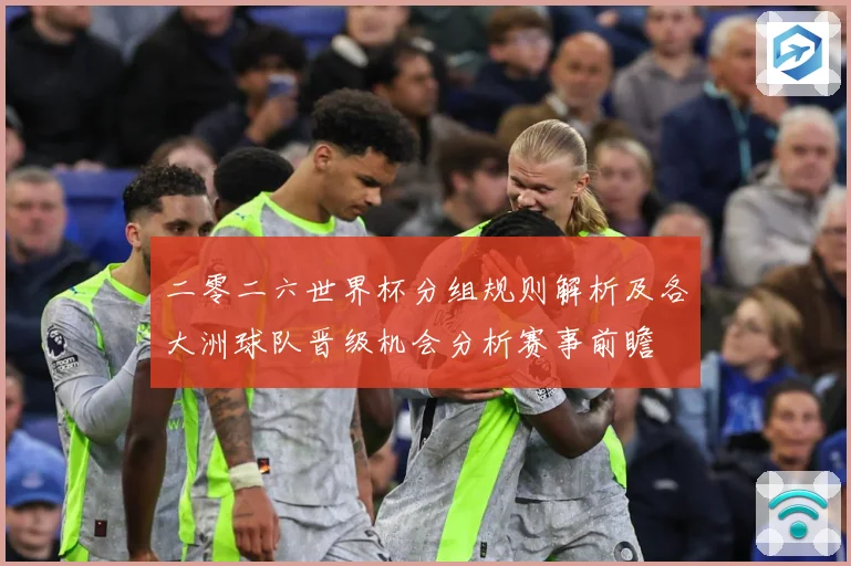 二零二六世界杯分组规则解析及各大洲球队晋级机会分析赛事前瞻