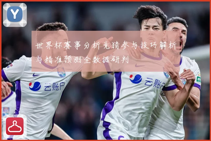 世界杯赛事分析竞猜参与技巧解析与精准预测全数据研判