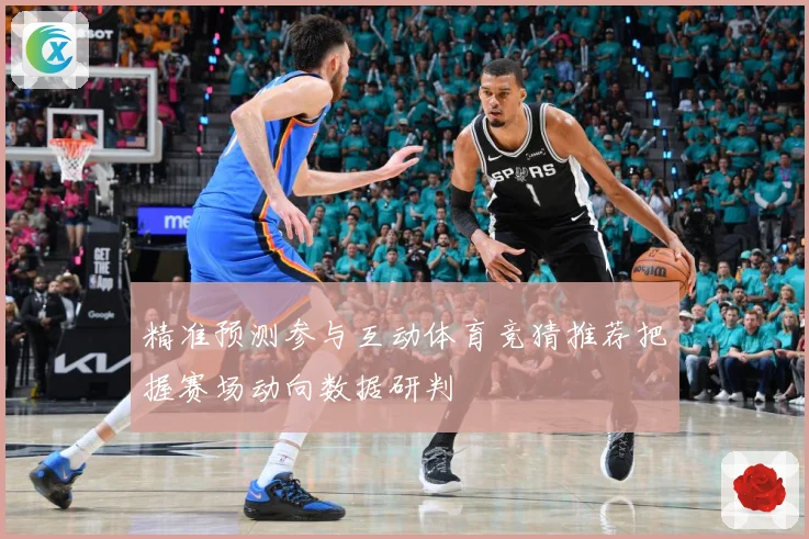 精准预测参与互动体育竞猜推荐把握赛场动向数据研判