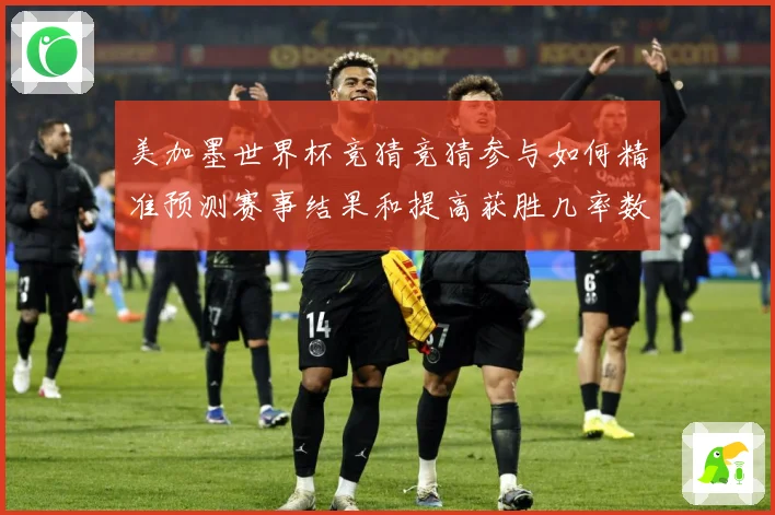 美加墨世界杯竞猜竞猜参与如何精准预测赛事结果和提高获胜几率数据研判