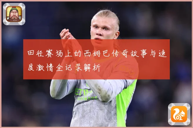 田径赛场上的西姆巴传奇故事与速度激情全记录解析