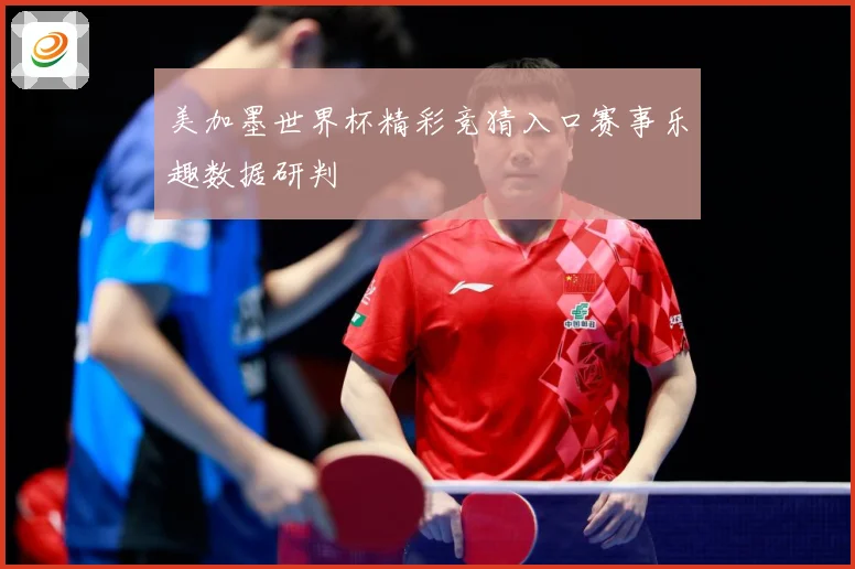 美加墨世界杯精彩竞猜入口赛事乐趣数据研判