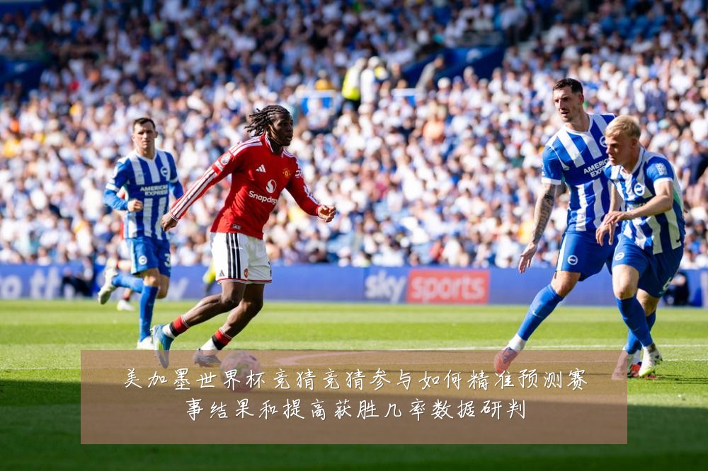 美加墨世界杯竞猜竞猜参与如何精准预测赛事结果和提高获胜几率数据研判