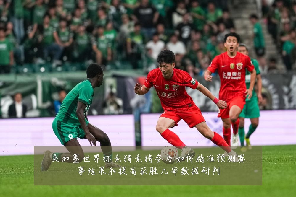 美加墨世界杯竞猜竞猜参与如何精准预测赛事结果和提高获胜几率数据研判