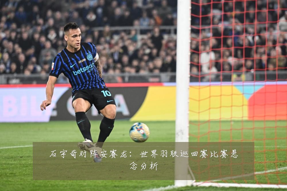 石宇奇对阵安赛龙：世界羽联巡回赛比赛悬念分析