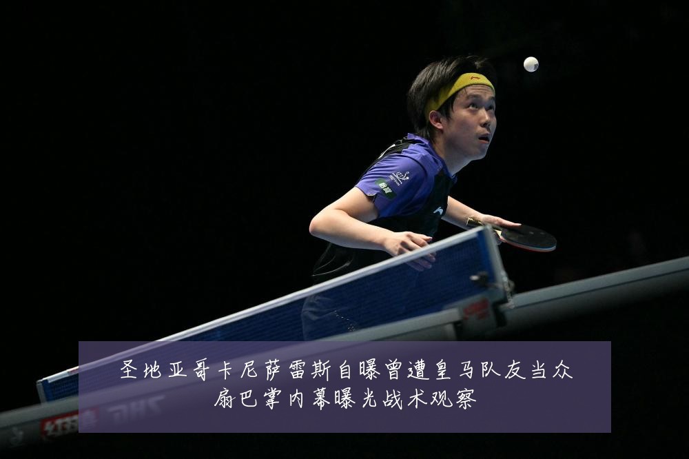圣地亚哥卡尼萨雷斯自曝曾遭皇马队友当众扇巴掌内幕曝光战术观察