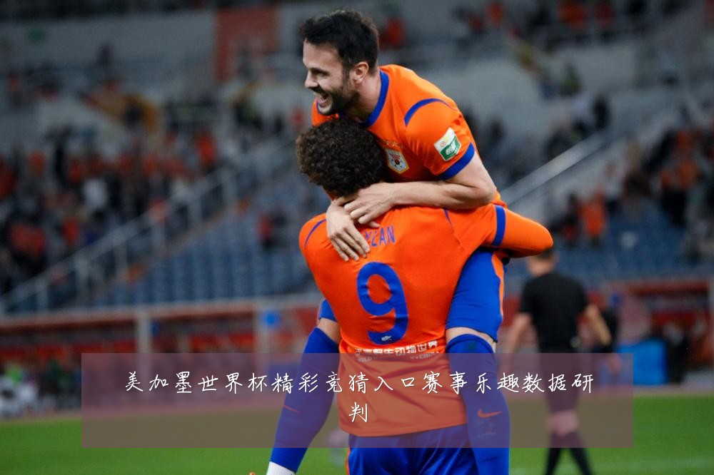美加墨世界杯精彩竞猜入口赛事乐趣数据研判
