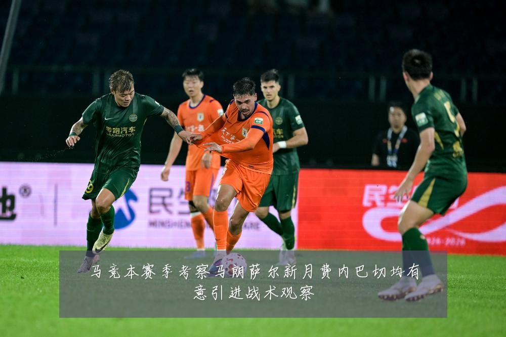 马竞本赛季考察马朗萨尔新月费内巴切均有意引进战术观察