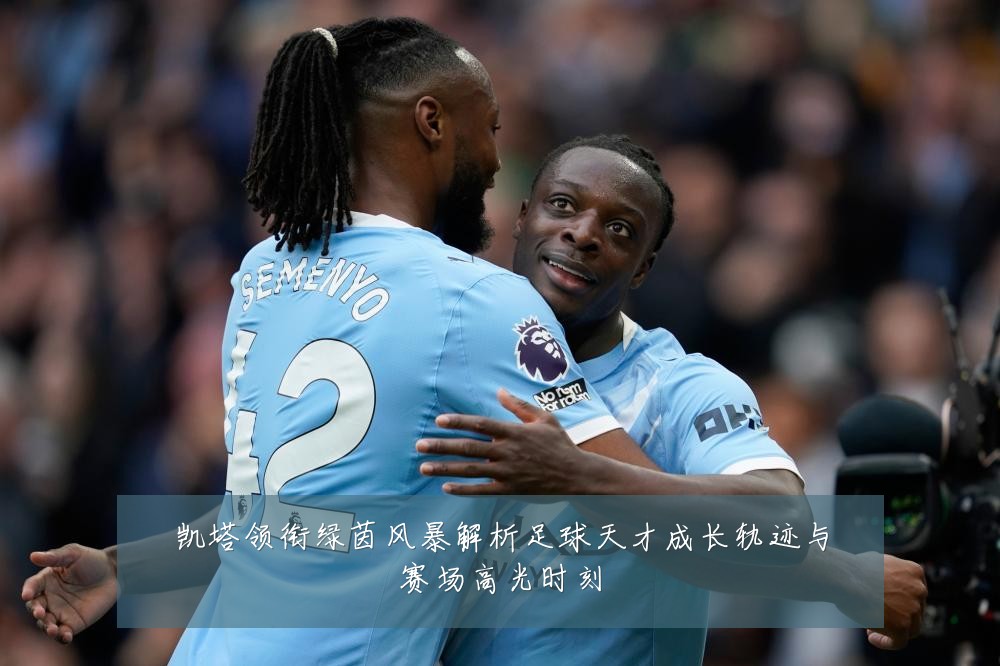 凯塔领衔绿茵风暴解析足球天才成长轨迹与赛场高光时刻