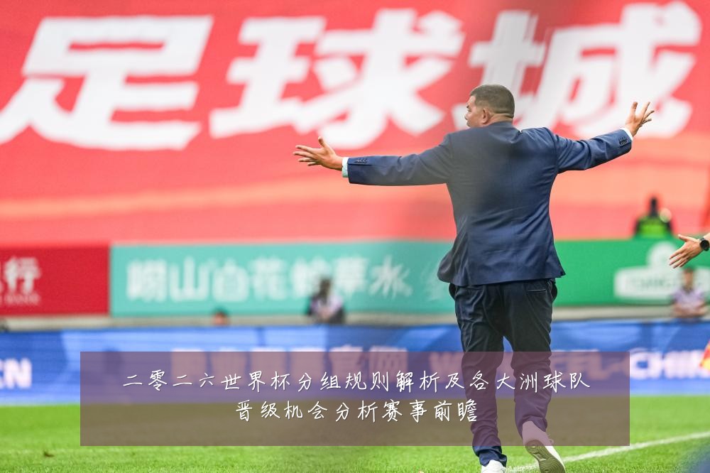 二零二六世界杯分组规则解析及各大洲球队晋级机会分析赛事前瞻
