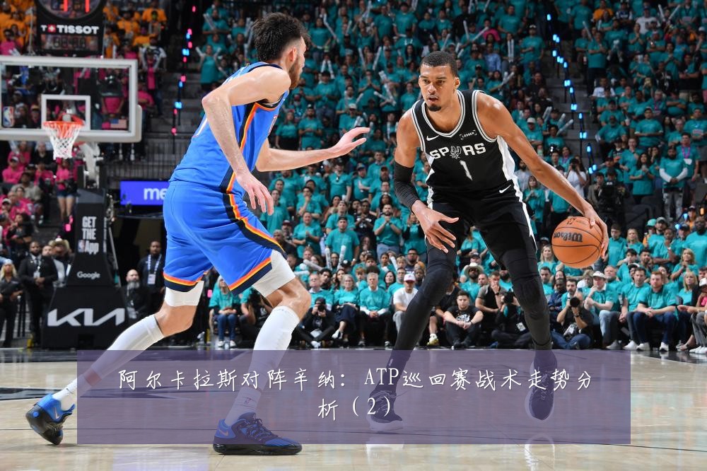 阿尔卡拉斯对阵辛纳:ATP巡回赛战术走势分析(2)