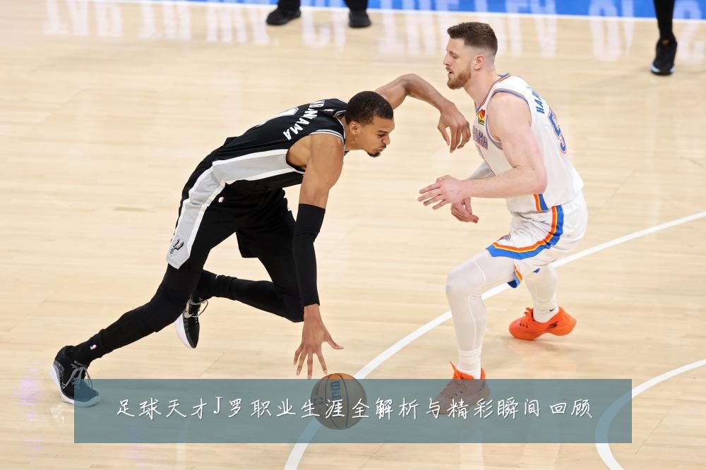 足球天才J罗职业生涯全解析与精彩瞬间回顾