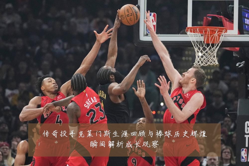 传奇投手克莱门斯生涯回顾与棒球历史辉煌瞬间解析成长观察