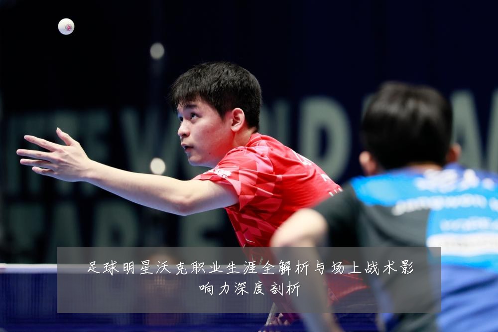 足球明星沃克职业生涯全解析与场上战术影响力深度剖析